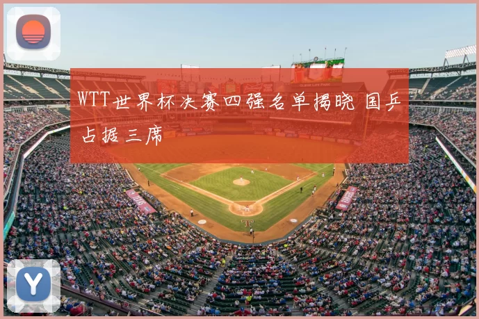 WTT世界杯决赛四强名单揭晓 国乒占据三席