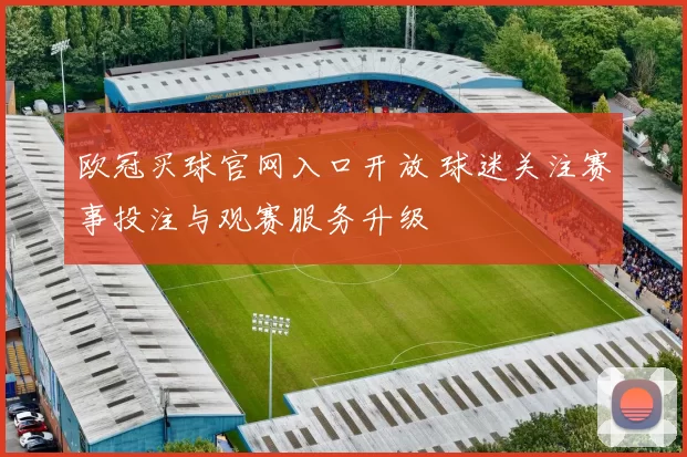 欧冠买球官网入口开放 球迷关注赛事投注与观赛服务升级