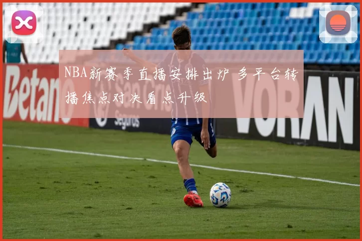 NBA新赛季直播安排出炉 多平台转播焦点对决看点升级