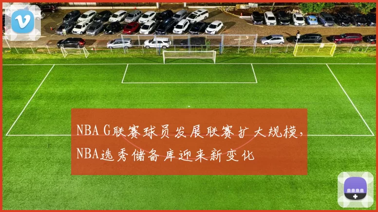 NBA G联赛球员发展联赛扩大规模，NBA选秀储备库迎来新变化