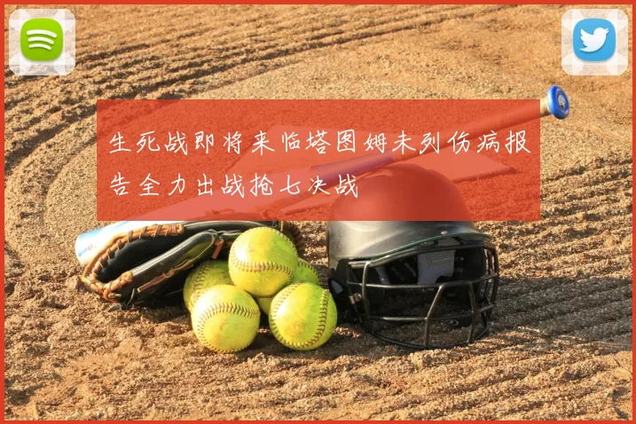 生死战即将来临塔图姆未列伤病报告全力出战抢七决战
