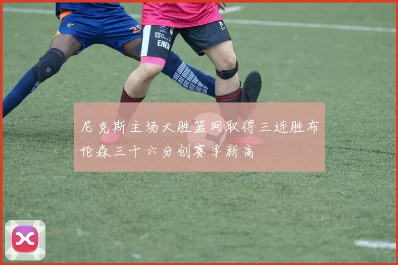 尼克斯主场大胜篮网取得三连胜布伦森三十六分创赛季新高
