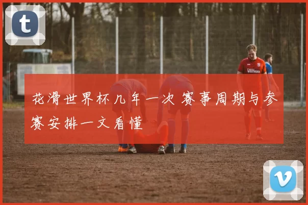 花滑世界杯几年一次 赛事周期与参赛安排一文看懂