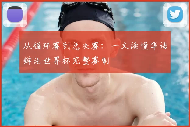 从循环赛到总决赛:一文读懂华语辩论世界杯完整赛制