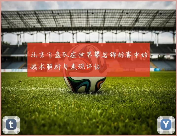 北京飞盘队在世界攀岩锦标赛中的战术解析与表现评估