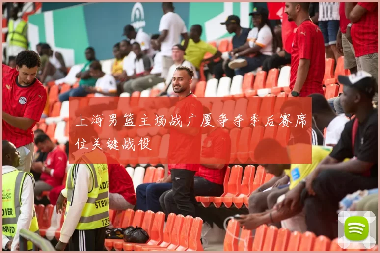上海男篮主场战广厦争夺季后赛席位关键战役