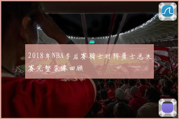 2018年NBA季后赛骑士对阵勇士总决赛完整录像回顾