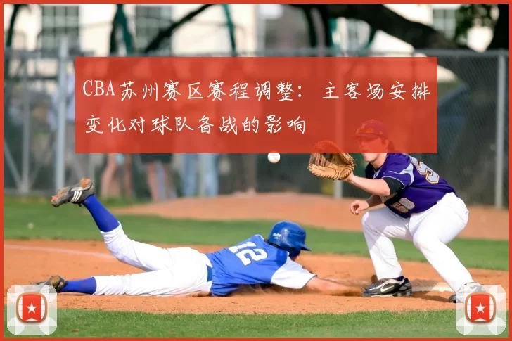 CBA苏州赛区赛程调整：主客场安排变化对球队备战的影响