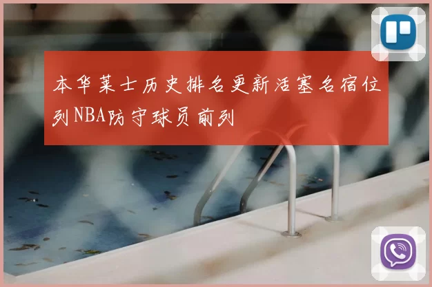 本华莱士历史排名更新活塞名宿位列NBA防守球员前列