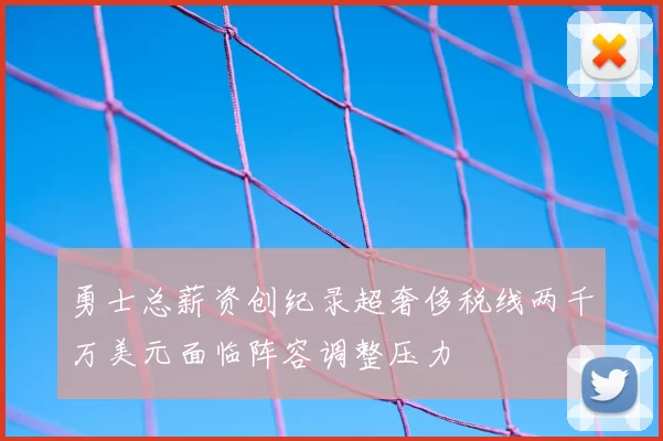 勇士总薪资创纪录超奢侈税线两千万美元面临阵容调整压力