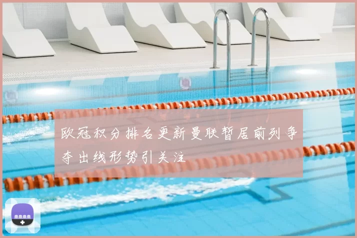 欧冠积分排名更新曼联暂居前列争夺出线形势引关注