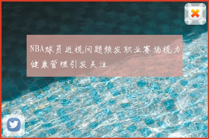 NBA球员近视问题频发职业赛场视力健康管理引发关注